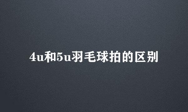 4u和5u羽毛球拍的区别