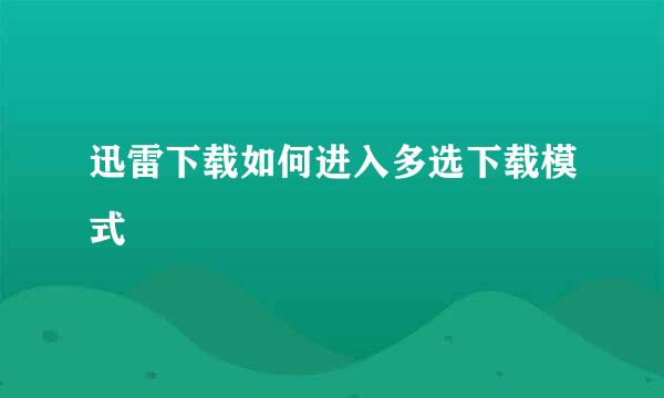 迅雷下载如何进入多选下载模式