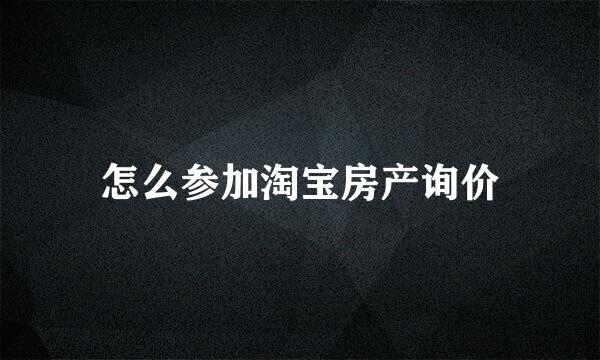 怎么参加淘宝房产询价