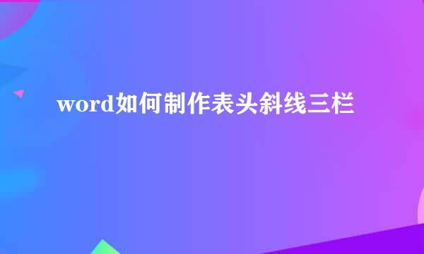 word如何制作表头斜线三栏