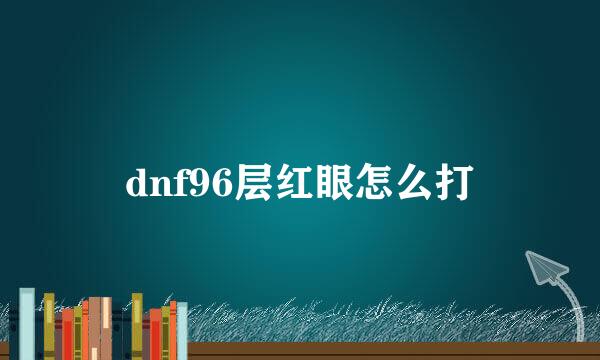 dnf96层红眼怎么打