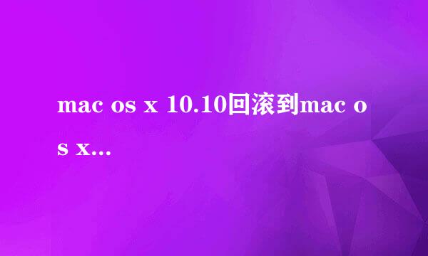 mac os x 10.10回滚到mac os x 10.9 mavericks