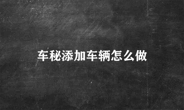 车秘添加车辆怎么做