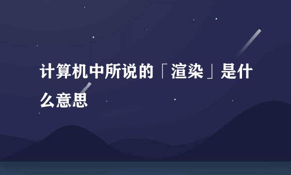 计算机中所说的「渲染」是什么意思