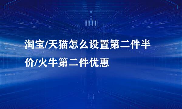 淘宝/天猫怎么设置第二件半价/火牛第二件优惠