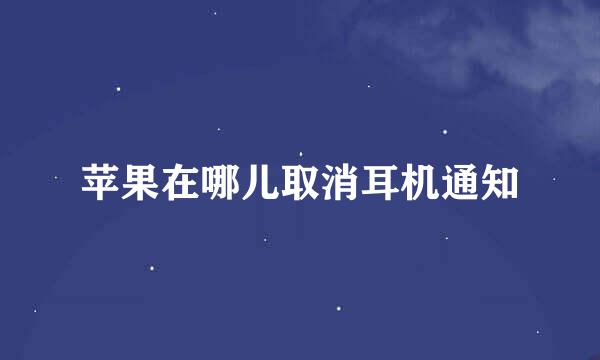 苹果在哪儿取消耳机通知