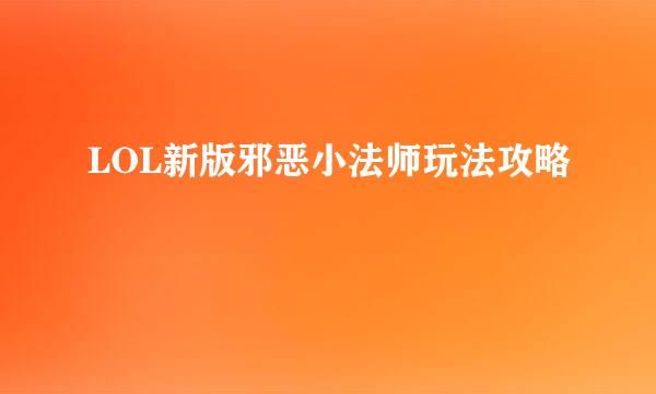 LOL新版邪恶小法师玩法攻略