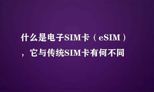 什么是电子SIM卡（eSIM），它与传统SIM卡有何不同