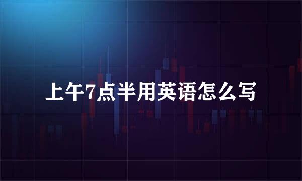 上午7点半用英语怎么写