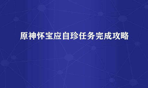 原神怀宝应自珍任务完成攻略