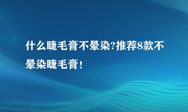 什么睫毛膏不晕染?推荐8款不晕染睫毛膏！