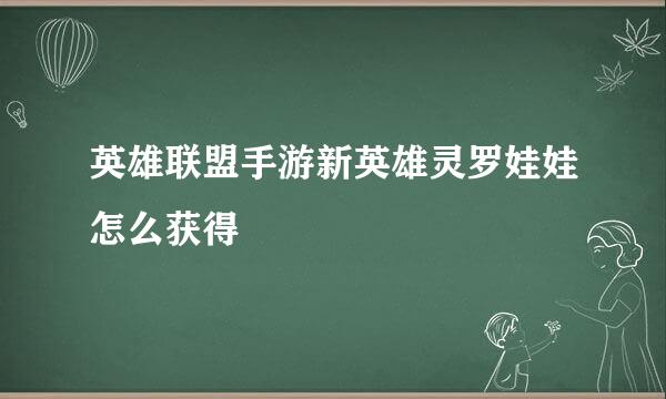 英雄联盟手游新英雄灵罗娃娃怎么获得