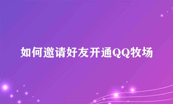 如何邀请好友开通QQ牧场