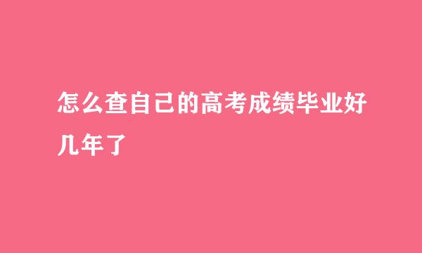 怎么查自己的高考成绩毕业好几年了