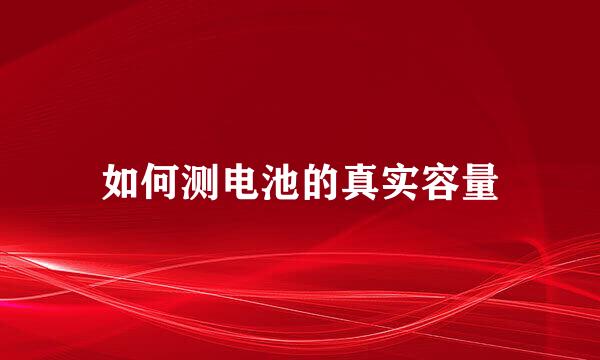 如何测电池的真实容量