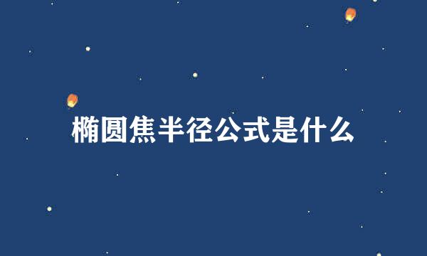 椭圆焦半径公式是什么