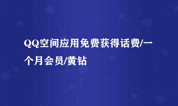 QQ空间应用免费获得话费/一个月会员/黄钻