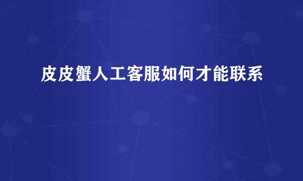 皮皮蟹人工客服如何才能联系