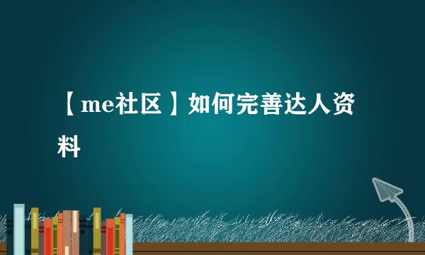 【me社区】如何完善达人资料