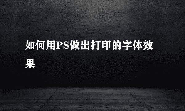 如何用PS做出打印的字体效果