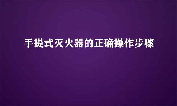手提式灭火器的正确操作步骤