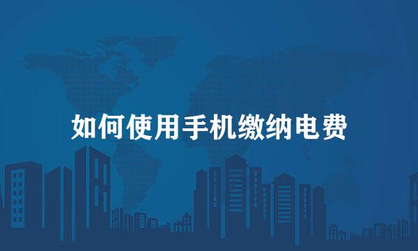 如何使用手机缴纳电费