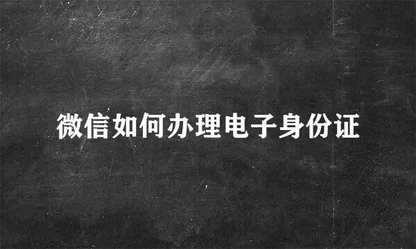 微信如何办理电子身份证