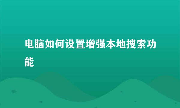 电脑如何设置增强本地搜索功能
