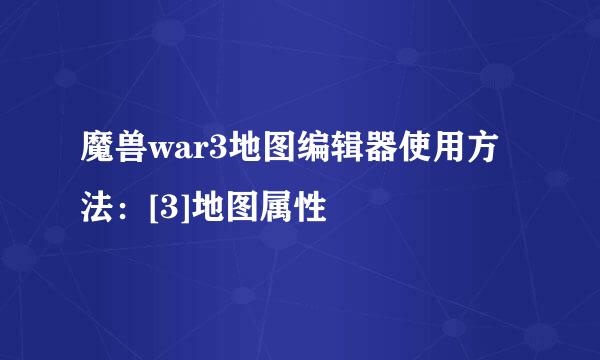 魔兽war3地图编辑器使用方法：[3]地图属性