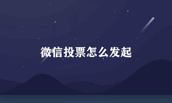 微信投票怎么发起