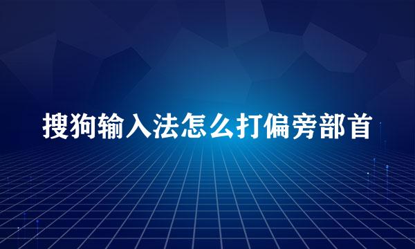 搜狗输入法怎么打偏旁部首