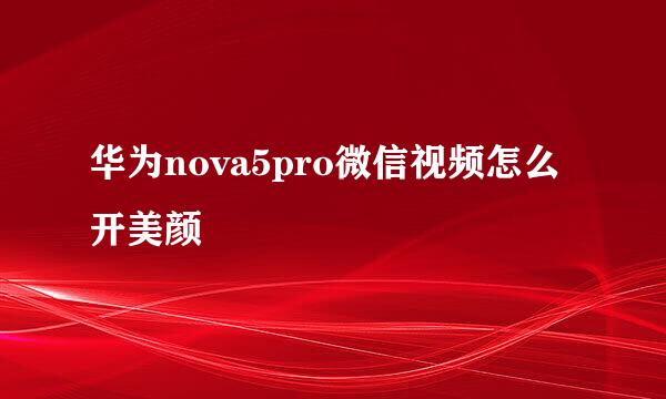 华为nova5pro微信视频怎么开美颜