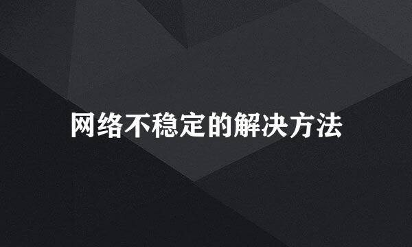 网络不稳定的解决方法