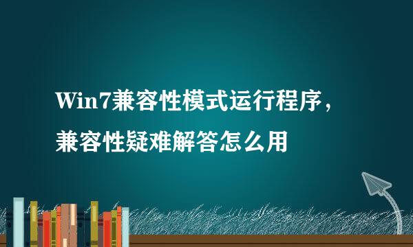 Win7兼容性模式运行程序，兼容性疑难解答怎么用