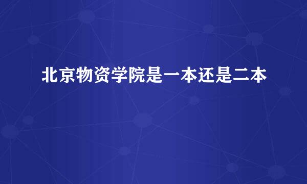 北京物资学院是一本还是二本
