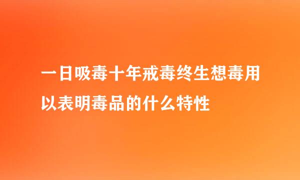一日吸毒十年戒毒终生想毒用以表明毒品的什么特性