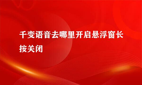 千变语音去哪里开启悬浮窗长按关闭