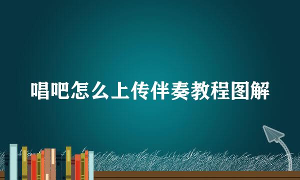 唱吧怎么上传伴奏教程图解