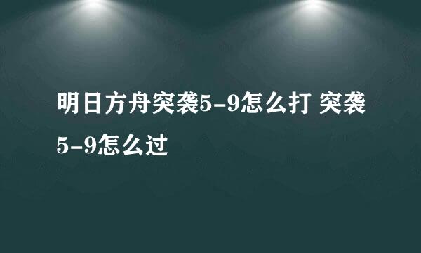 明日方舟突袭5-9怎么打 突袭5-9怎么过