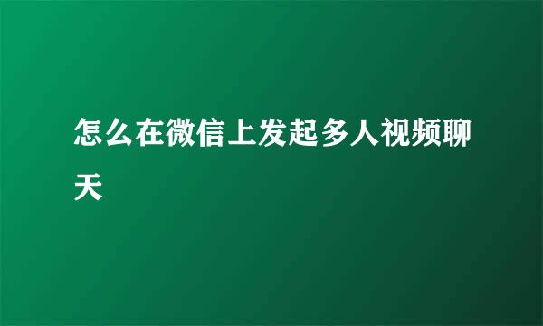 怎么在微信上发起多人视频聊天