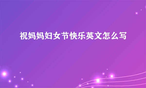 祝妈妈妇女节快乐英文怎么写