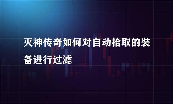 灭神传奇如何对自动拾取的装备进行过滤
