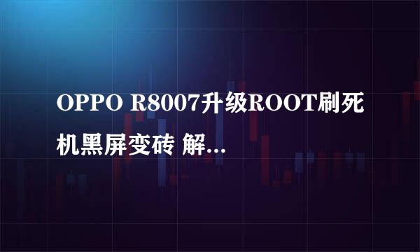 OPPO R8007升级ROOT刷死机黑屏变砖 解决不开机