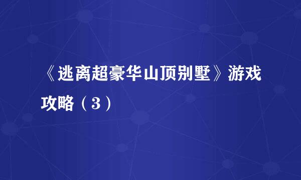 《逃离超豪华山顶别墅》游戏攻略（3）