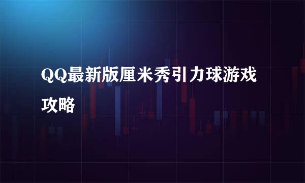QQ最新版厘米秀引力球游戏攻略