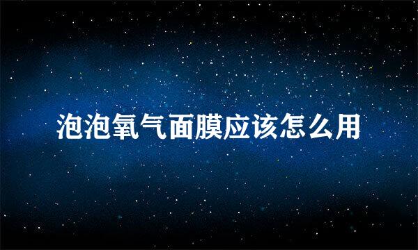 泡泡氧气面膜应该怎么用