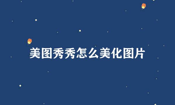 美图秀秀怎么美化图片