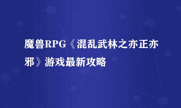 魔兽RPG《混乱武林之亦正亦邪》游戏最新攻略