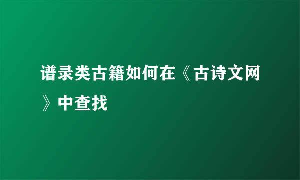 谱录类古籍如何在《古诗文网》中查找