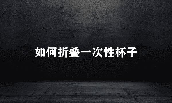 如何折叠一次性杯子